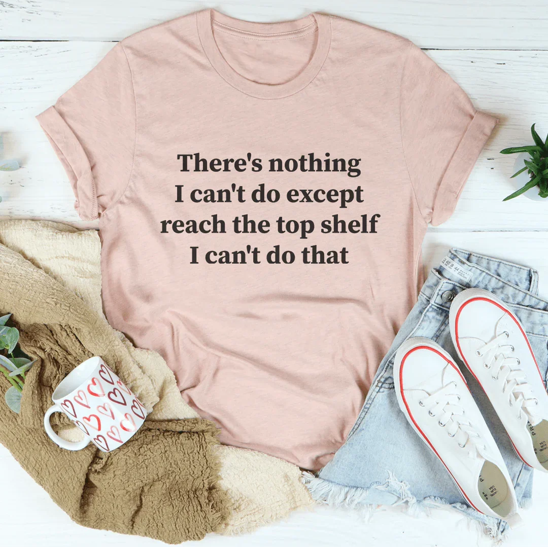 There's Nothing I Can't Do (Except Reach the Top Shelf) — Funny Women's Tee