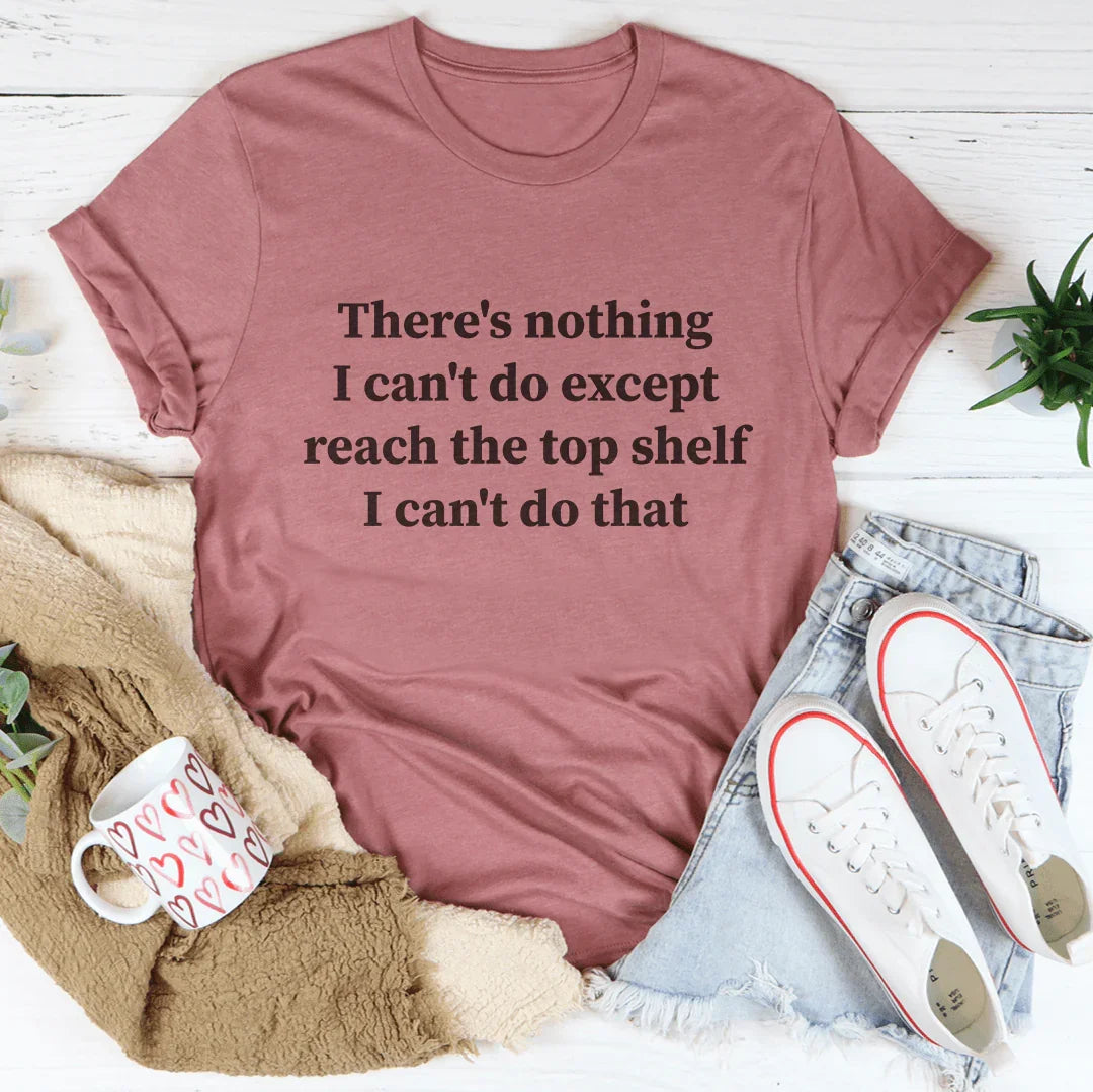 There's Nothing I Can't Do (Except Reach the Top Shelf) — Funny Women's Tee