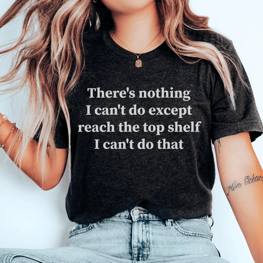There's Nothing I Can't Do (Except Reach the Top Shelf) — Funny Women's Tee